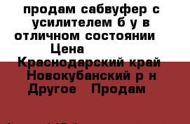 продам сабвуфер с усилителем б/у в отличном состоянии. › Цена ­ 4 000 - Краснодарский край, Новокубанский р-н Другое » Продам   